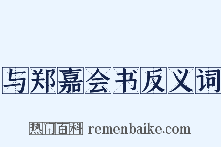与郑嘉会书反义词是什么意思的图片